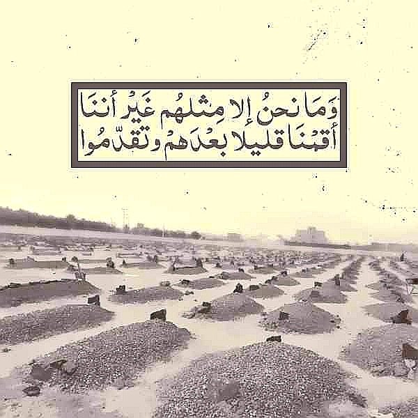 (وما نحن إلاَّ مثلهم.. غير أننا أقمنا بعدهم.. وتقدّموا!). .. رحمهم الله تعالى جميعاً